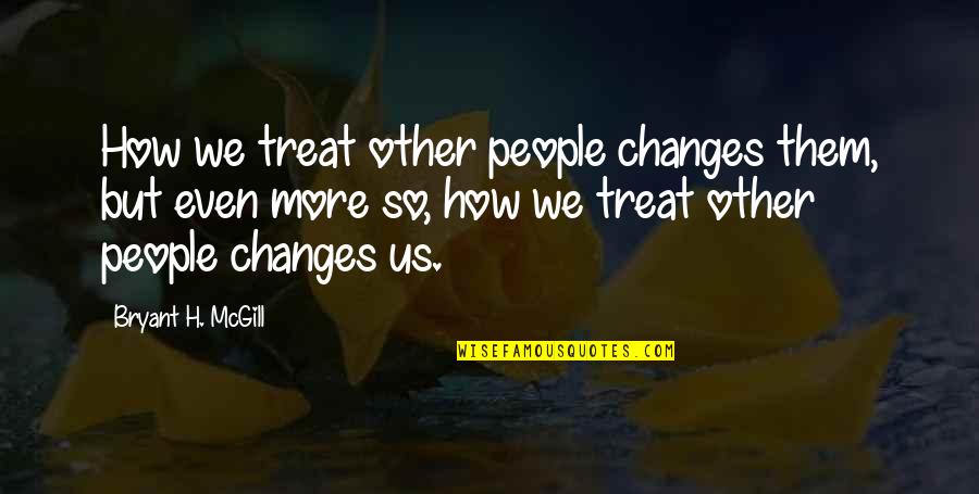 How We Treat People Quotes By Bryant H. McGill: How we treat other people changes them, but
