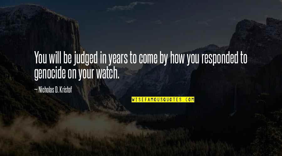 How Will I Be Judged Quotes By Nicholas D. Kristof: You will be judged in years to come How Will I Be Judged Quotes By Nicholas D. Kristof: You will be judged in years to come