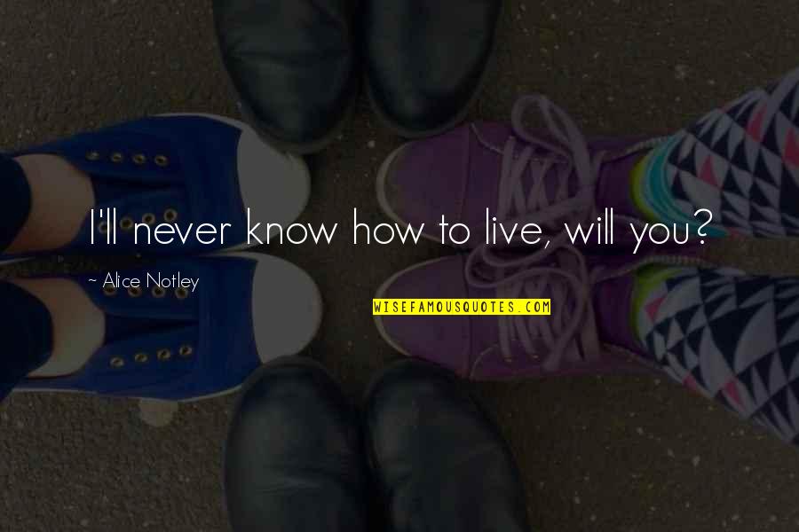 How Will I Live Without You Quotes By Alice Notley: I'll never know how to live, will you?