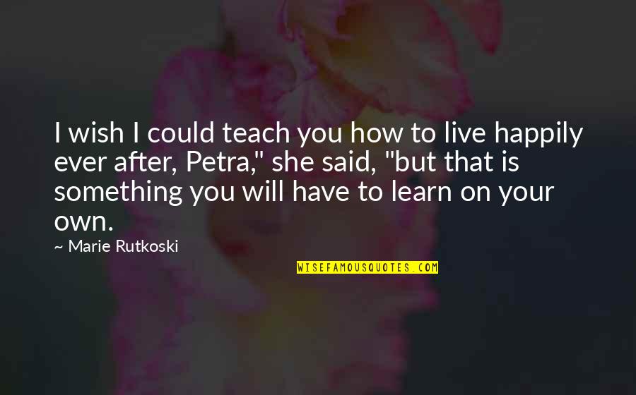 How Will I Live Without You Quotes By Marie Rutkoski: I wish I could teach you how to