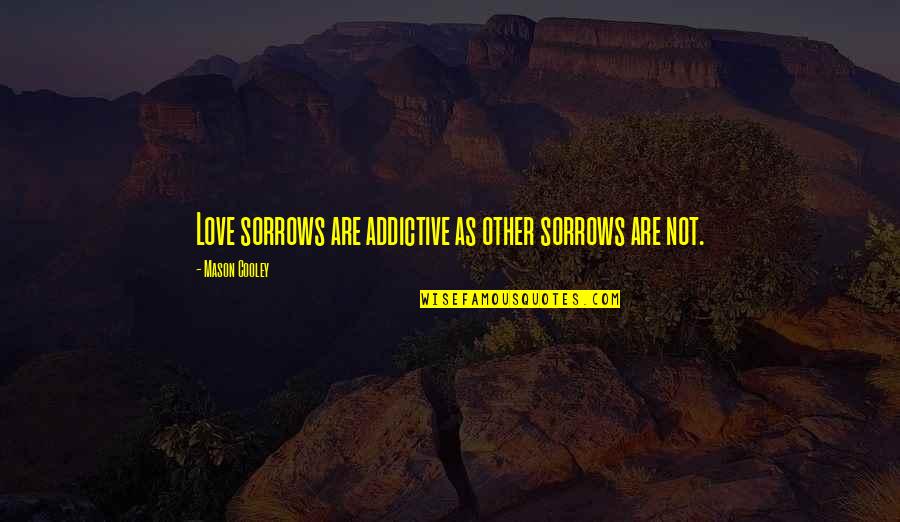 How Woman Should Be Treated Quotes By Mason Cooley: Love sorrows are addictive as other sorrows are