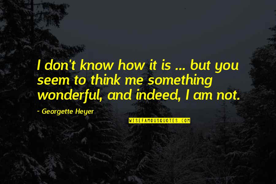 How Wonderful You Are To Me Quotes By Georgette Heyer: I don't know how it is ... but