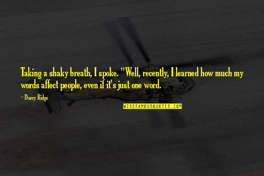 How Words Affect Us Quotes By Darcy Ridge: Taking a shaky breath, I spoke. "Well, recently,