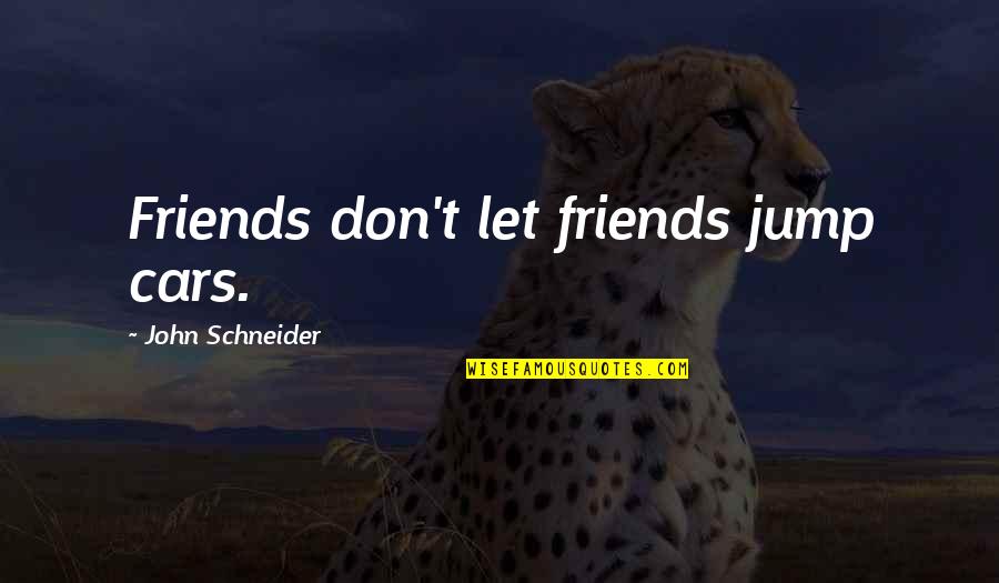 How Words Affect Us Quotes By John Schneider: Friends don't let friends jump cars.