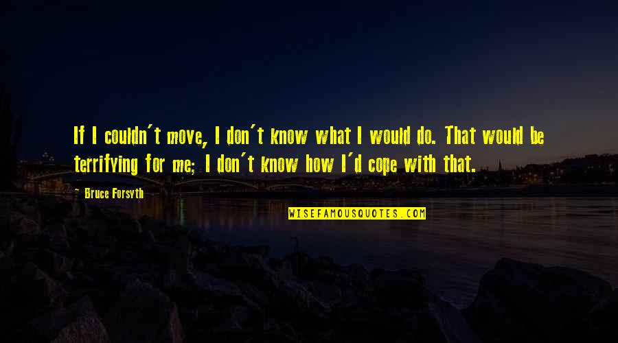 How Would You Do This To Me Quotes By Bruce Forsyth: If I couldn't move, I don't know what How Would You Do This To Me Quotes By Bruce Forsyth: If I couldn't move, I don't know what