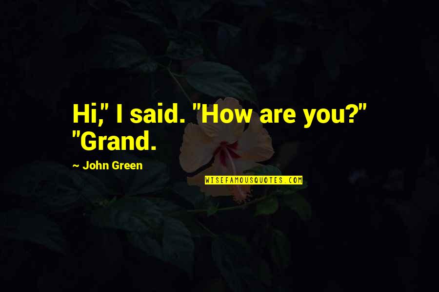 How You Are Quotes By John Green: Hi," I said. "How are you?" "Grand.