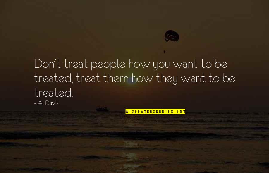 How You Are Treated Quotes By Al Davis: Don't treat people how you want to be
