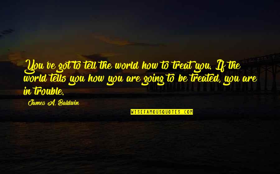 How You Are Treated Quotes By James A. Baldwin: You've got to tell the world how to