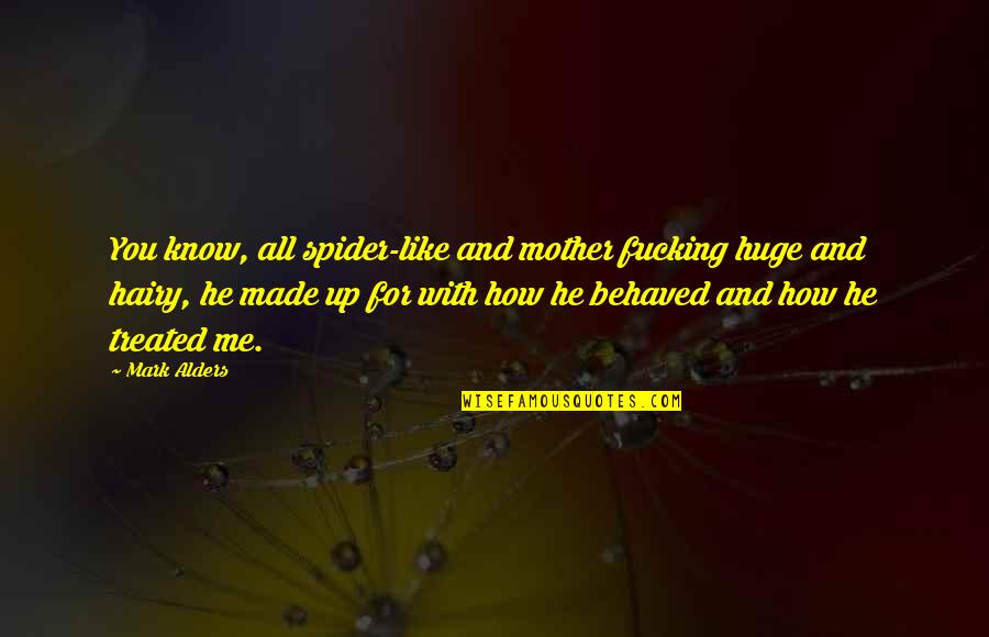 How You Are Treated Quotes By Mark Alders: You know, all spider-like and mother fucking huge