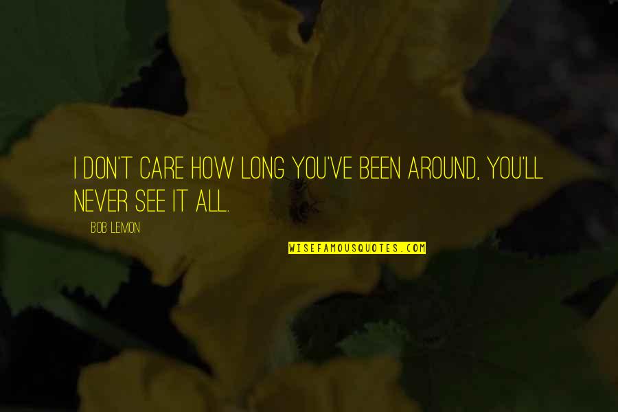 How You Been Quotes By Bob Lemon: I don't care how long you've been around,