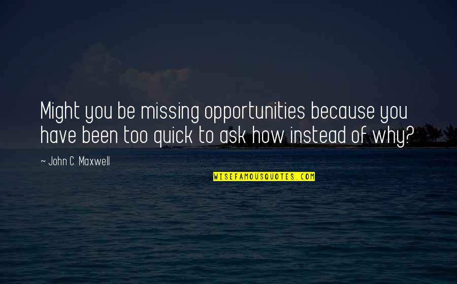 How You Been Quotes By John C. Maxwell: Might you be missing opportunities because you have