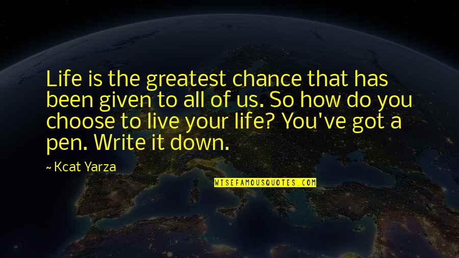 How You Been Quotes By Kcat Yarza: Life is the greatest chance that has been