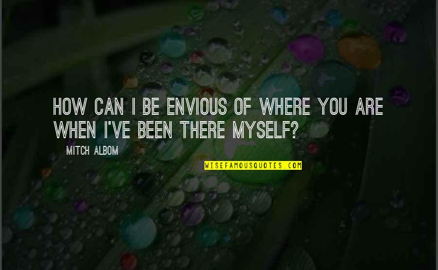 How You Been Quotes By Mitch Albom: How can I be envious of where you