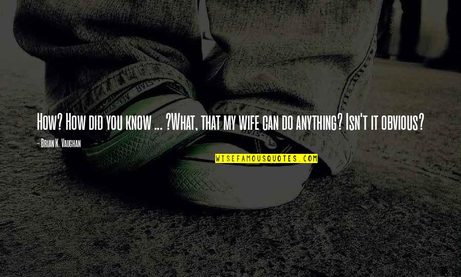 How You Can Do Anything Quotes By Brian K. Vaughan: How? How did you know ... ?What, that