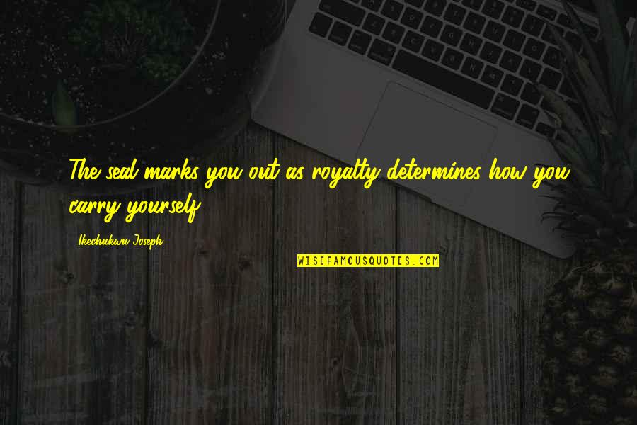 How You Carry Yourself Quotes By Ikechukwu Joseph: The seal marks you out as royalty determines