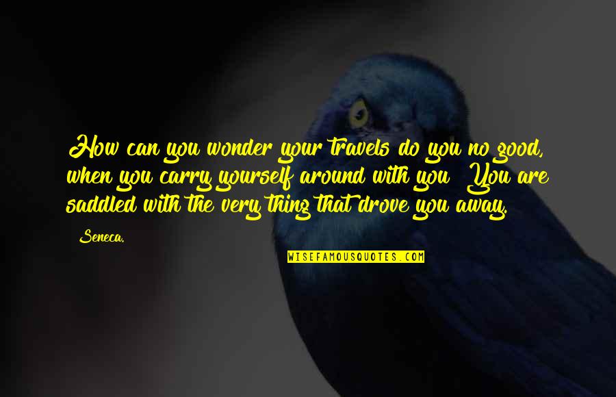 How You Carry Yourself Quotes By Seneca.: How can you wonder your travels do you