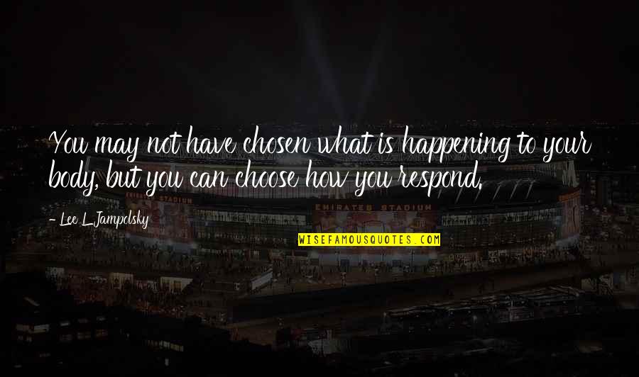 How You Choose To Respond Quotes By Lee L Jampolsky: You may not have chosen what is happening