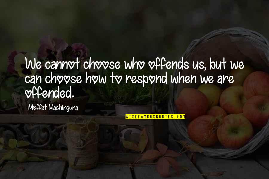 How You Choose To Respond Quotes By Moffat Machingura: We cannot choose who offends us, but we