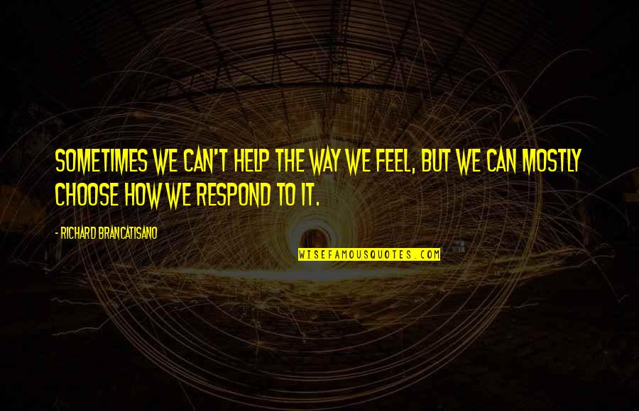 How You Choose To Respond Quotes By Richard Brancatisano: Sometimes we can't help the way we feel,