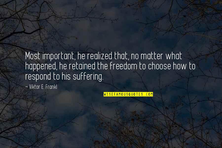 How You Choose To Respond Quotes By Viktor E. Frankl: Most important, he realized that, no matter what