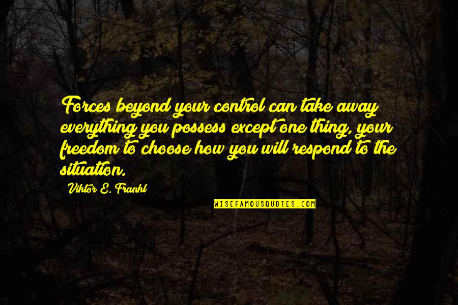 How You Choose To Respond Quotes By Viktor E. Frankl: Forces beyond your control can take away everything