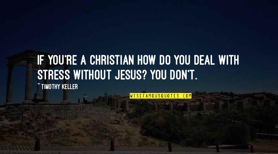 How You Deal With Stress Quotes By Timothy Keller: If you're a Christian how do you deal