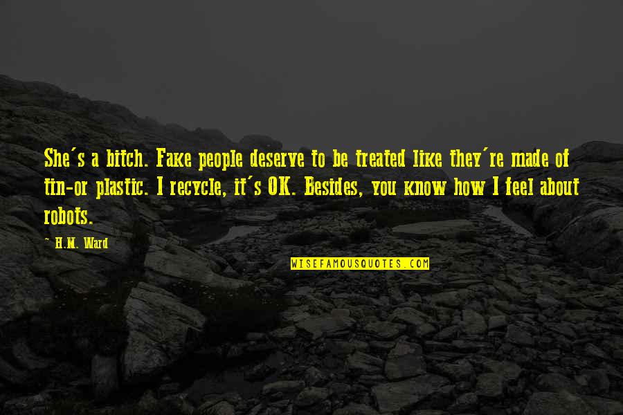 How You Deserve To Be Treated Quotes By H.M. Ward: She's a bitch. Fake people deserve to be