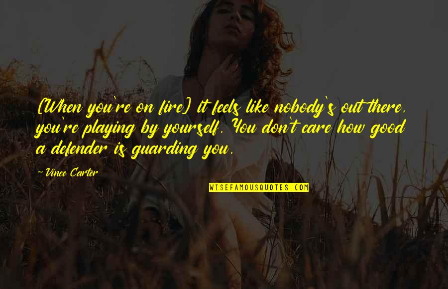 How You Don Care Quotes By Vince Carter: [When you're on fire] it feels like nobody's