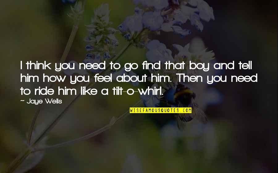 How You Feel About A Boy Quotes By Jaye Wells: I think you need to go find that