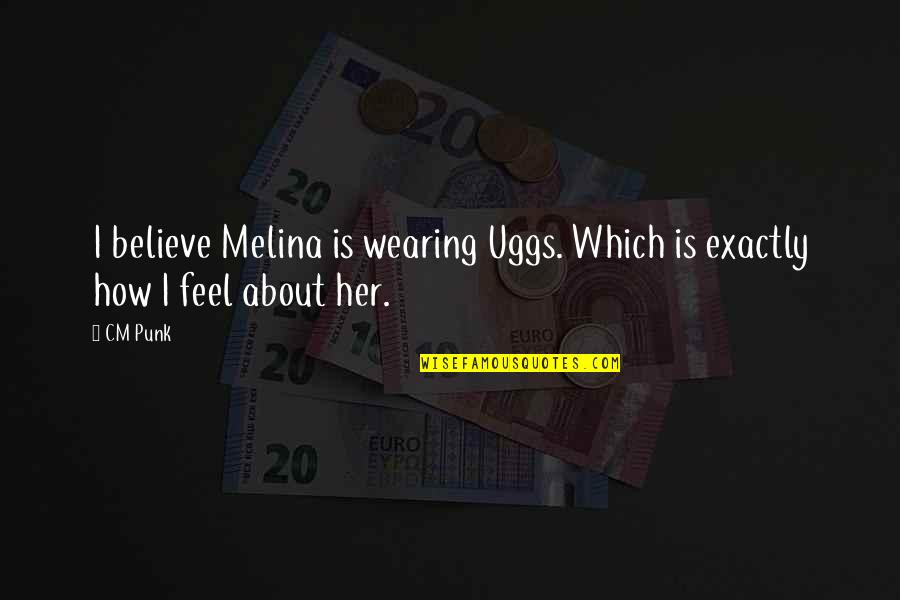 How You Feel About Her Quotes By CM Punk: I believe Melina is wearing Uggs. Which is