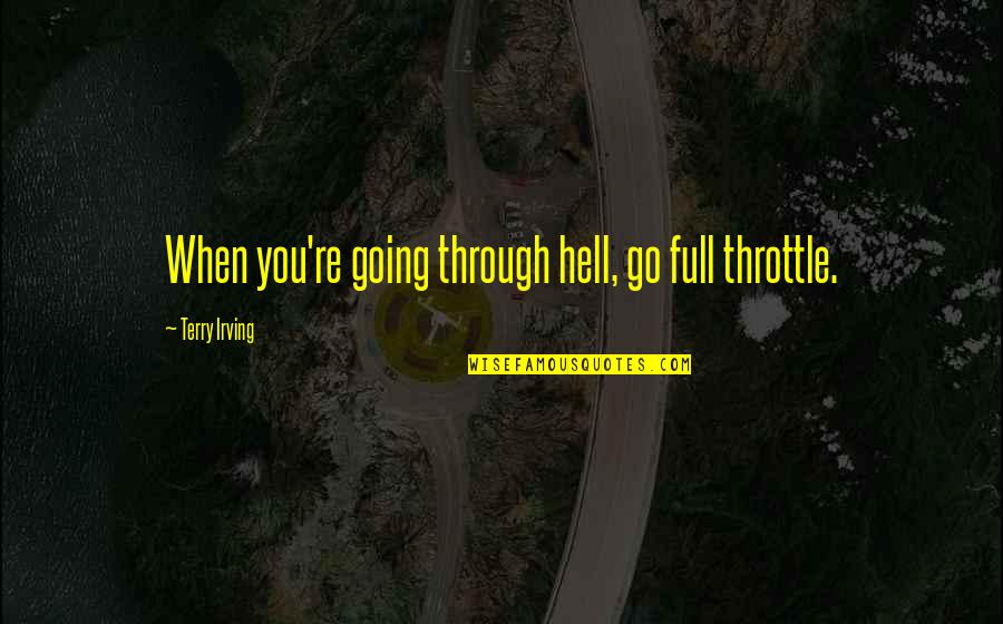 How You Feel About Him Quotes By Terry Irving: When you're going through hell, go full throttle.