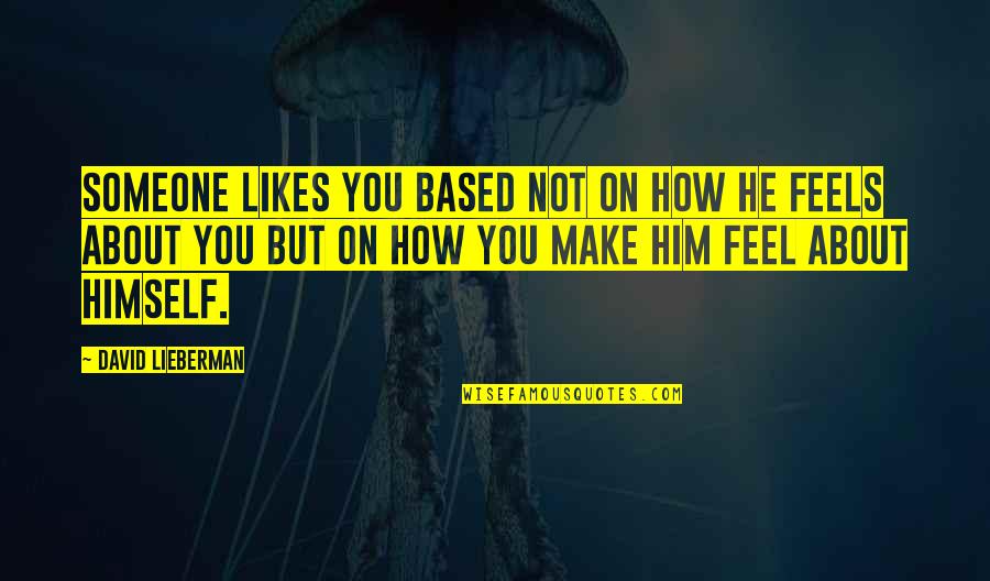 How You Feel About Someone Quotes By David Lieberman: Someone likes you based not on how he How You Feel About Someone Quotes By David Lieberman: Someone likes you based not on how he