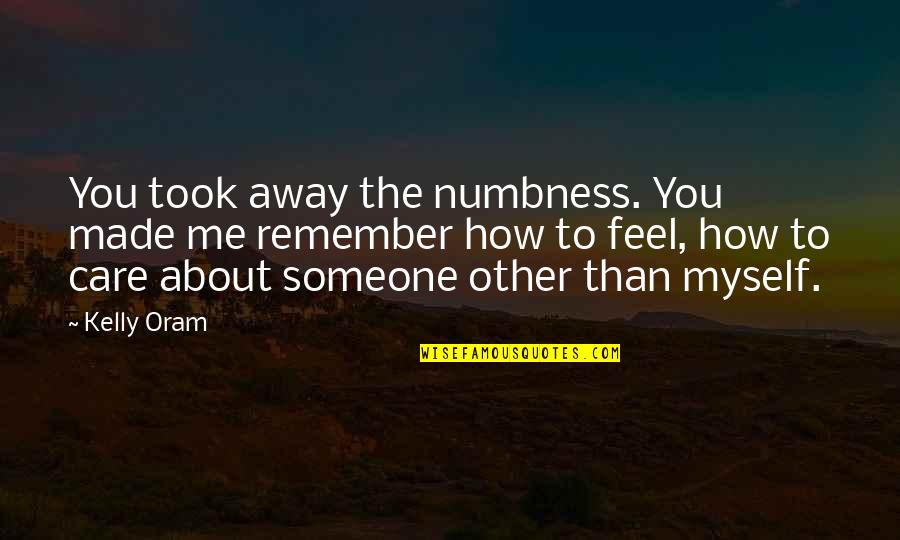 How You Feel About Someone Quotes By Kelly Oram: You took away the numbness. You made me