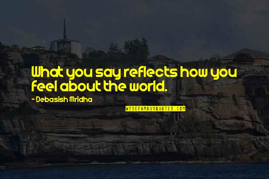 How You Feel About The World Quotes By Debasish Mridha: What you say reflects how you feel about