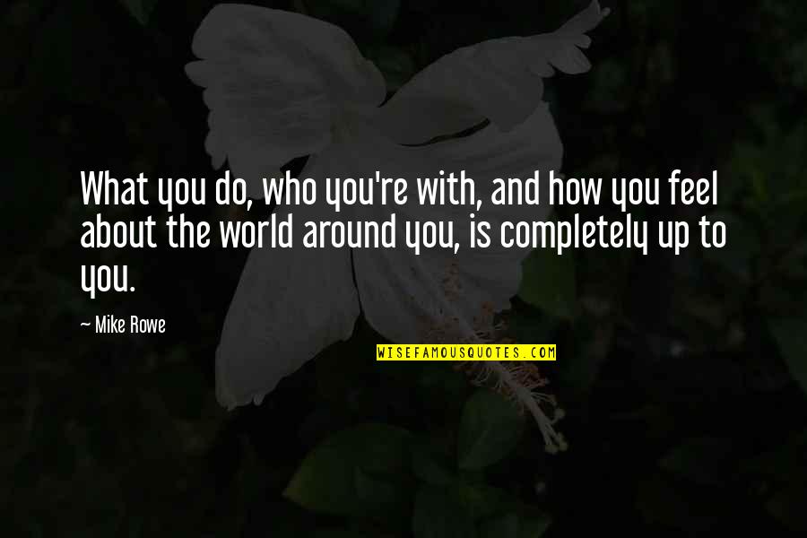How You Feel About The World Quotes By Mike Rowe: What you do, who you're with, and how
