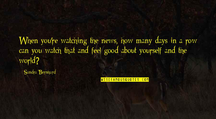 How You Feel About The World Quotes By Sandra Bernhard: When you're watching the news, how many days
