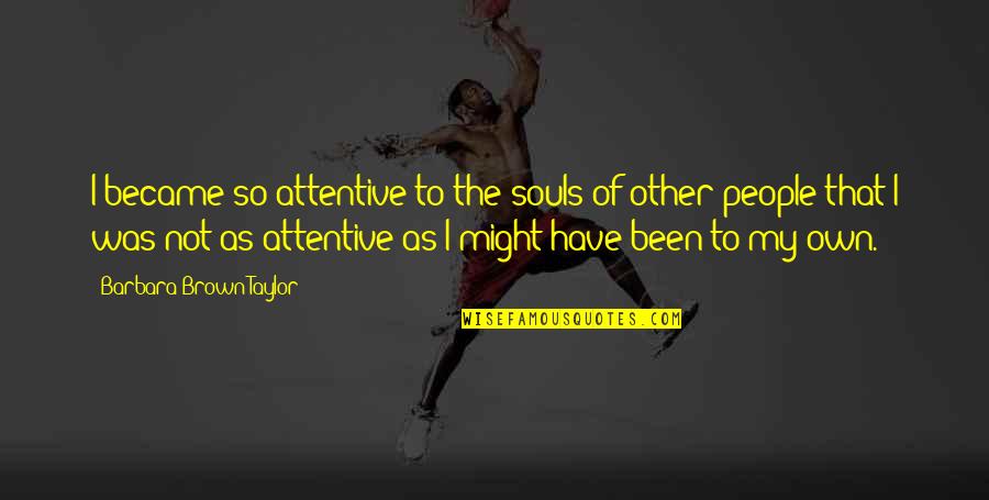 How You Feel For A Girl Quotes By Barbara Brown Taylor: I became so attentive to the souls of How You Feel For A Girl Quotes By Barbara Brown Taylor: I became so attentive to the souls of