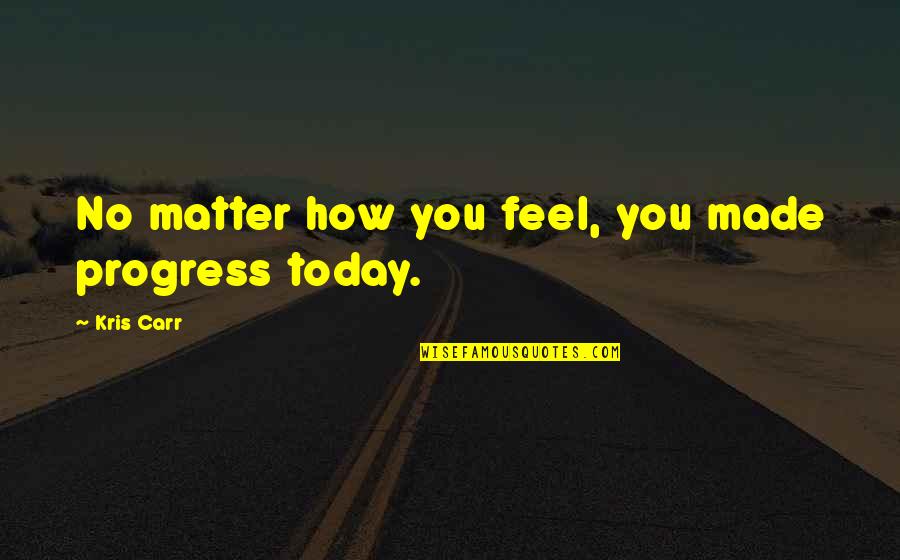 How You Feel Today Quotes By Kris Carr: No matter how you feel, you made progress