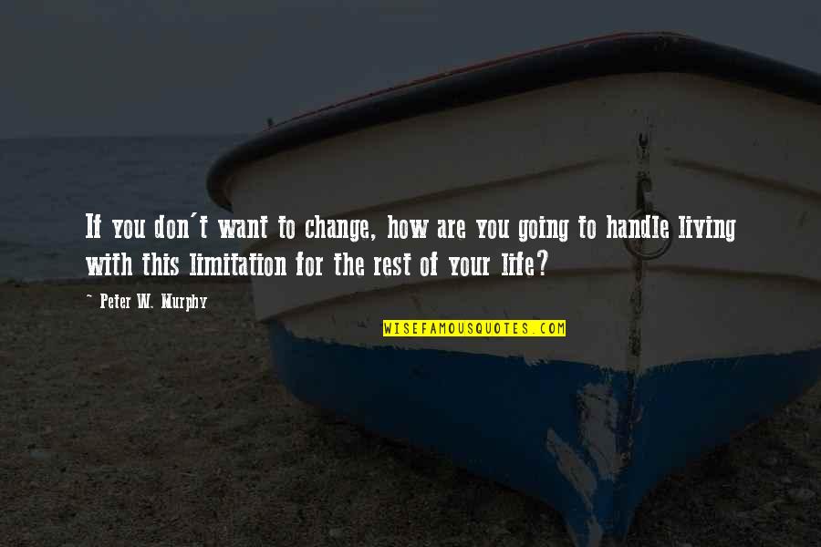 How You Handle Life Quotes By Peter W. Murphy: If you don't want to change, how are