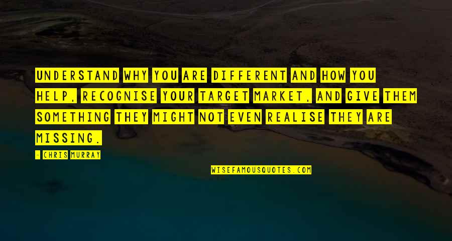 How You Help Them Quotes By Chris Murray: Understand why you are different and how you