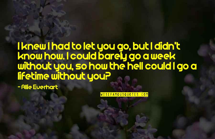 How You Let Go Quotes By Allie Everhart: I knew I had to let you go, How You Let Go Quotes By Allie Everhart: I knew I had to let you go,