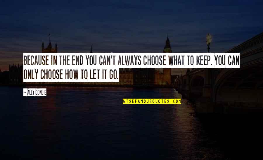 How You Let Go Quotes By Ally Condie: Because in the end you can't always choose How You Let Go Quotes By Ally Condie: Because in the end you can't always choose