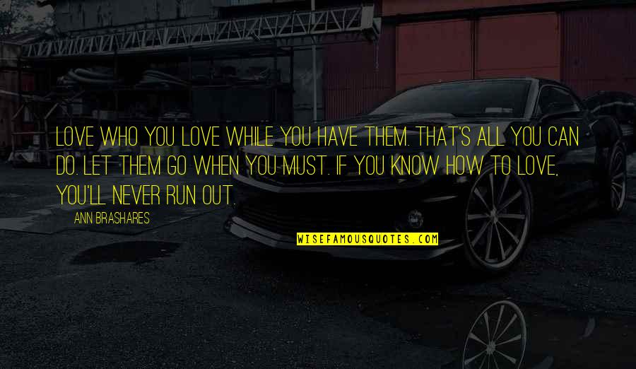 How You Let Go Quotes By Ann Brashares: Love who you love while you have them. How You Let Go Quotes By Ann Brashares: Love who you love while you have them.