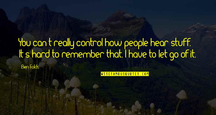 How You Let Go Quotes By Ben Folds: You can't really control how people hear stuff. How You Let Go Quotes By Ben Folds: You can't really control how people hear stuff.