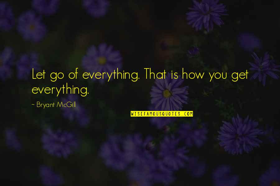 How You Let Go Quotes By Bryant McGill: Let go of everything. That is how you How You Let Go Quotes By Bryant McGill: Let go of everything. That is how you