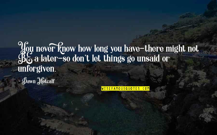 How You Let Go Quotes By Dawn Metcalf: You never know how long you have-there might How You Let Go Quotes By Dawn Metcalf: You never know how long you have-there might