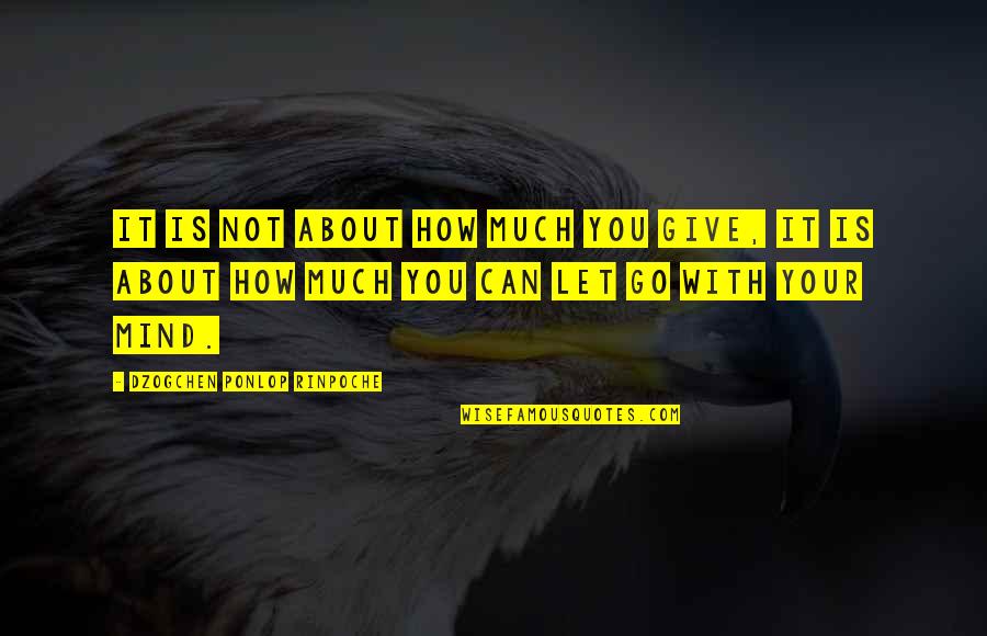 How You Let Go Quotes By Dzogchen Ponlop Rinpoche: It is not about how much you give, How You Let Go Quotes By Dzogchen Ponlop Rinpoche: It is not about how much you give,