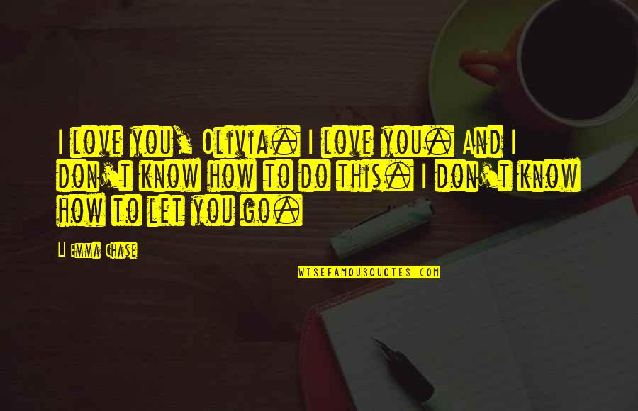How You Let Go Quotes By Emma Chase: I love you, Olivia. I love you. And How You Let Go Quotes By Emma Chase: I love you, Olivia. I love you. And