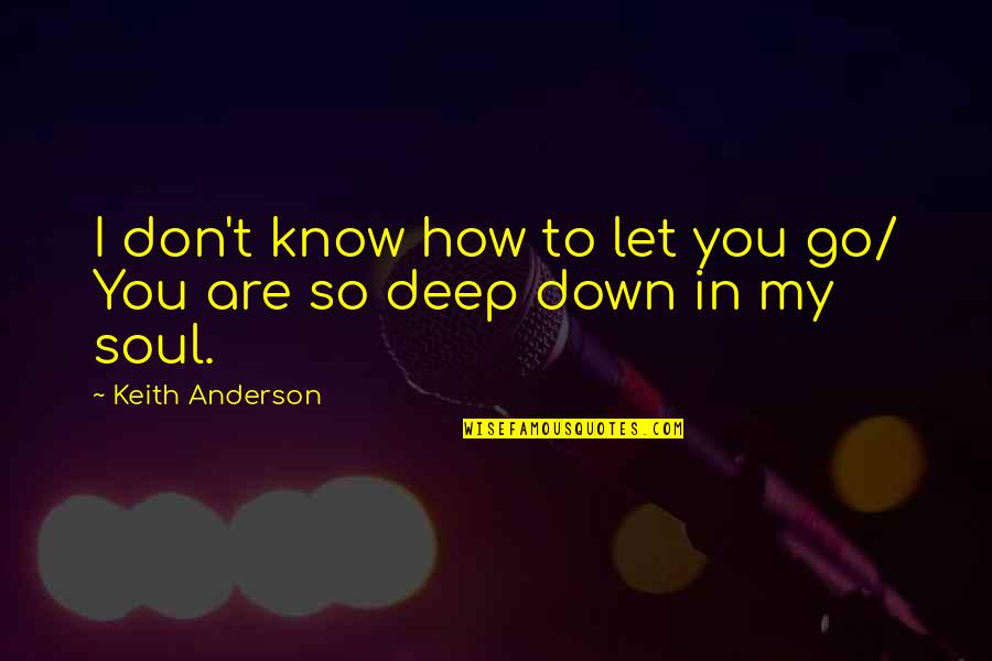How You Let Go Quotes By Keith Anderson: I don't know how to let you go/ How You Let Go Quotes By Keith Anderson: I don't know how to let you go/