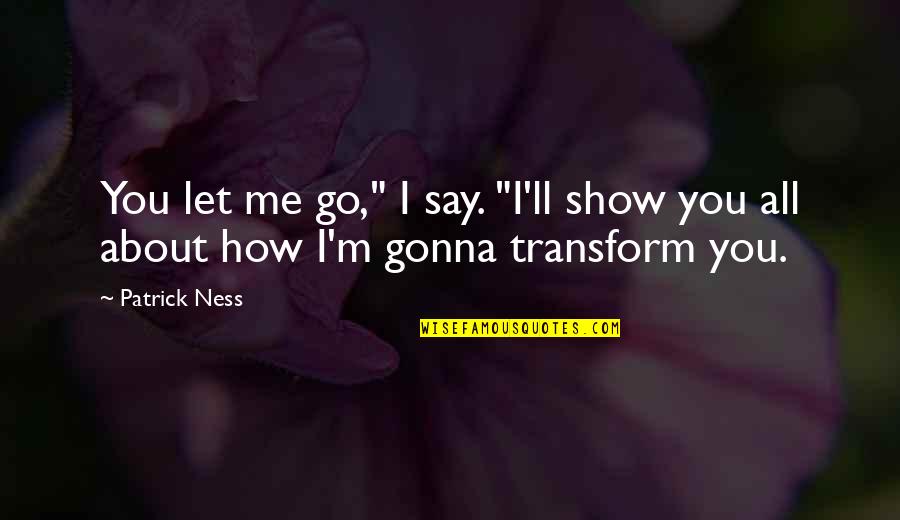 How You Let Go Quotes By Patrick Ness: You let me go," I say. "I'll show